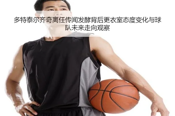 多特泰尔齐奇离任传闻发酵背后更衣室态度变化与球队未来走向观察 - kaiyun