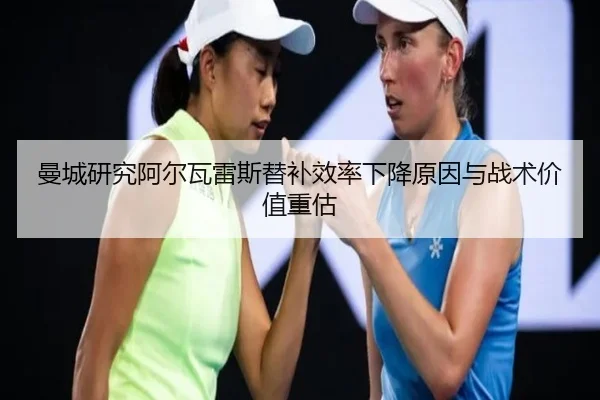 曼城研究阿尔瓦雷斯替补效率下降原因与战术价值重估