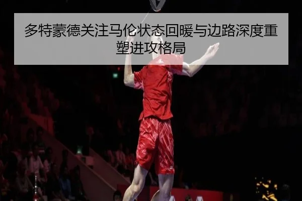 多特蒙德关注马伦状态回暖与边路深度重塑进攻格局 - kaiyun