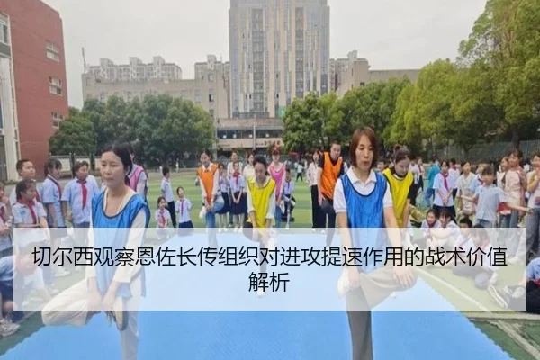 切尔西观察恩佐长传组织对进攻提速作用的战术价值解析