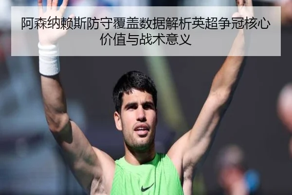 阿森纳赖斯防守覆盖数据解析英超争冠核心价值与战术意义