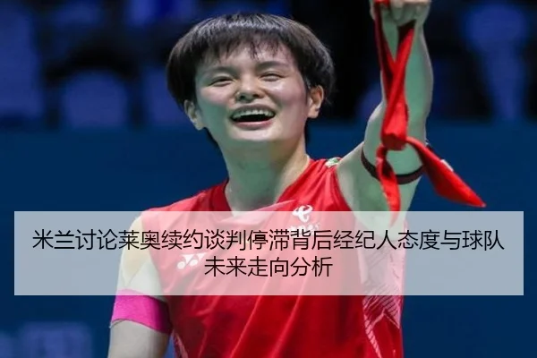 米兰讨论莱奥续约谈判停滞背后经纪人态度与球队未来走向分析 - kaiyun
