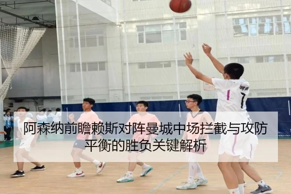 阿森纳前瞻赖斯对阵曼城中场拦截与攻防平衡的胜负关键解析 - kaiyun