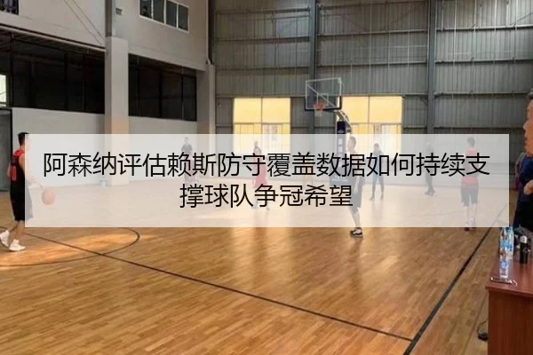 阿森纳评估赖斯防守覆盖数据如何持续支撑球队争冠希望 - kaiyun