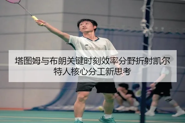 塔图姆与布朗关键时刻效率分野折射凯尔特人核心分工新思考（kaiyun）